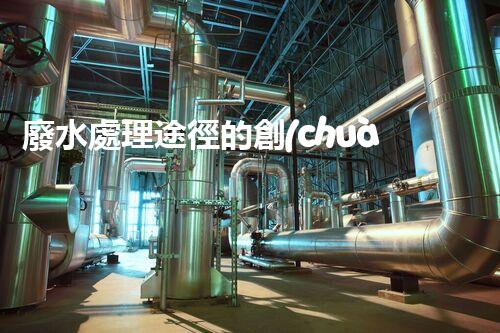 廢水處理途徑的創(chuàng)新與以后？